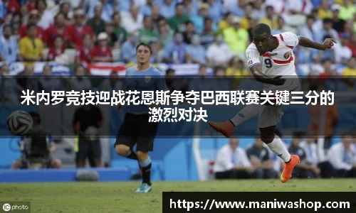 米内罗竞技迎战花恩斯争夺巴西联赛关键三分的激烈对决